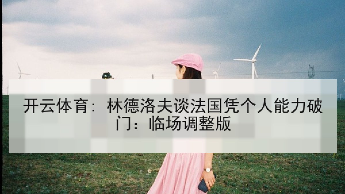 开云体育: 林德洛夫谈法国凭个人能力破门：临场调整版