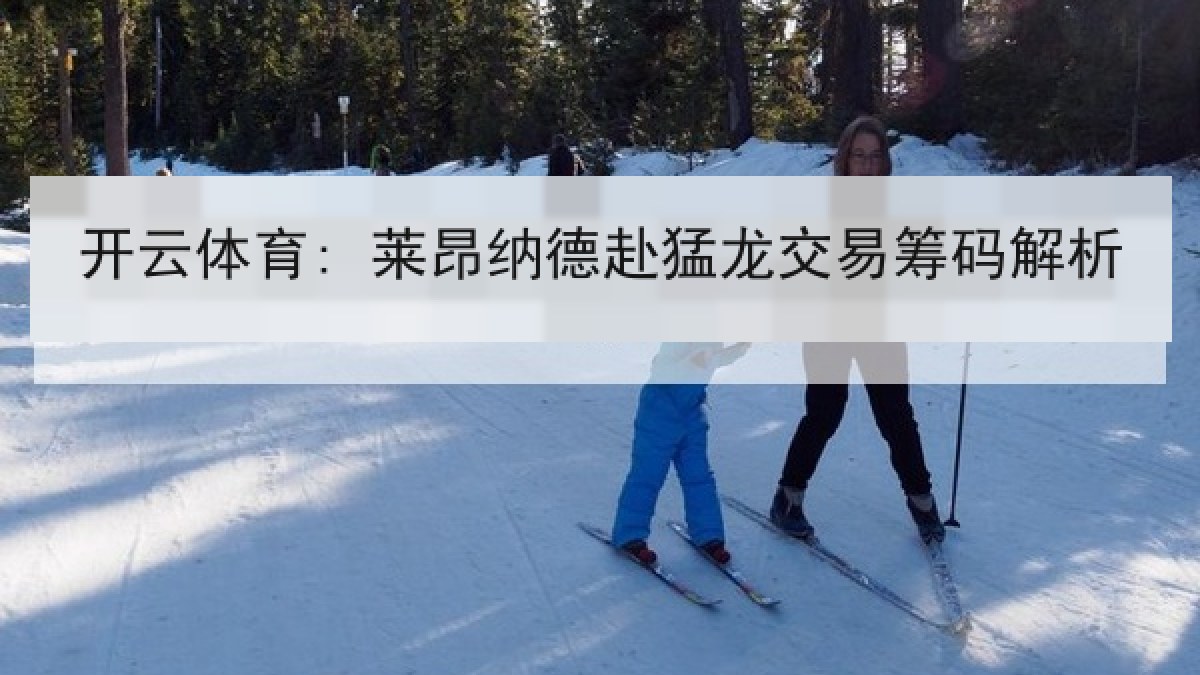 开云体育: 莱昂纳德赴猛龙交易筹码解析