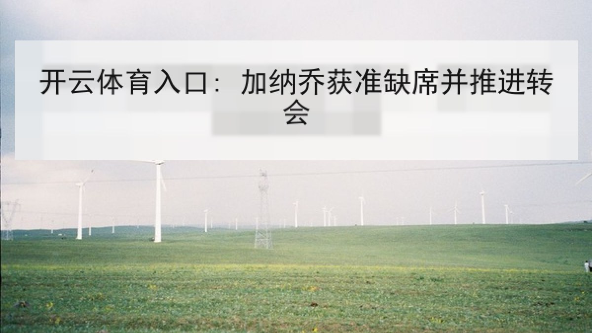 开云体育入口: 加纳乔获准缺席并推进转会