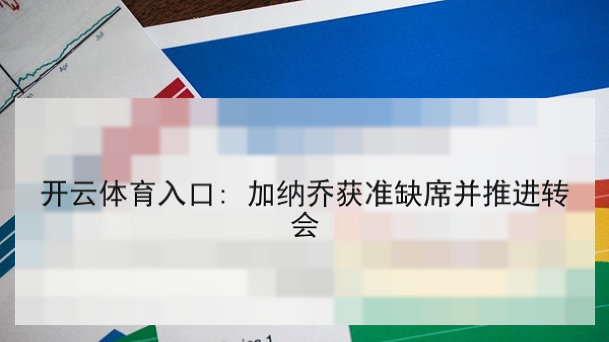 开云体育入口: 加纳乔获准缺席并推进转会