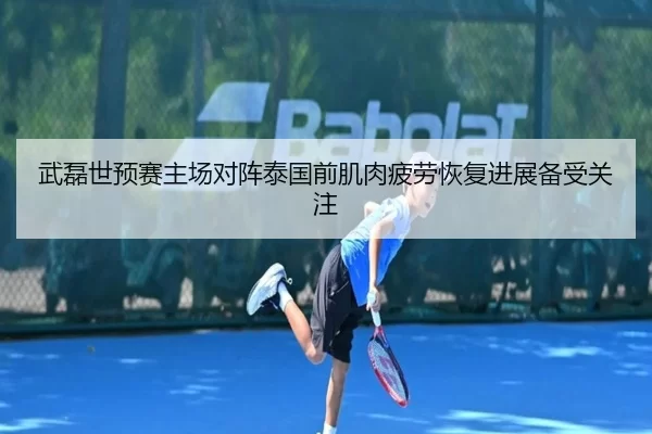 武磊世预赛主场对阵泰国前肌肉疲劳恢复进展备受关注