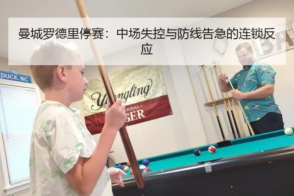 曼城罗德里停赛：中场失控与防线告急的连锁反应