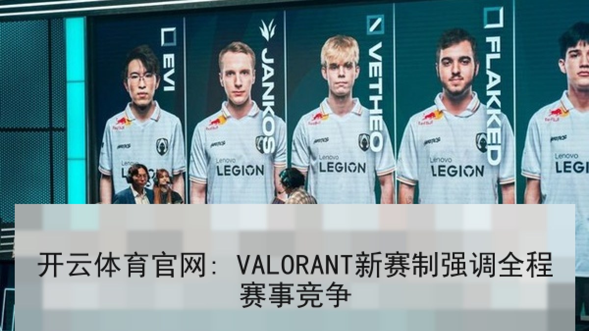 开云体育官网: VALORANT新赛制强调全程赛事竞争 开云体育官网: VALORANT新赛制强调全程赛事竞争