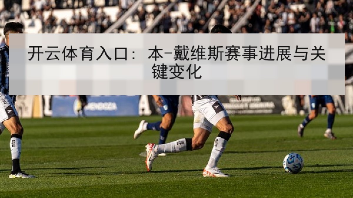 开云体育入口: 本-戴维斯赛事进展与关键变化 开云体育入口: 本-戴维斯赛事进展与关键变化