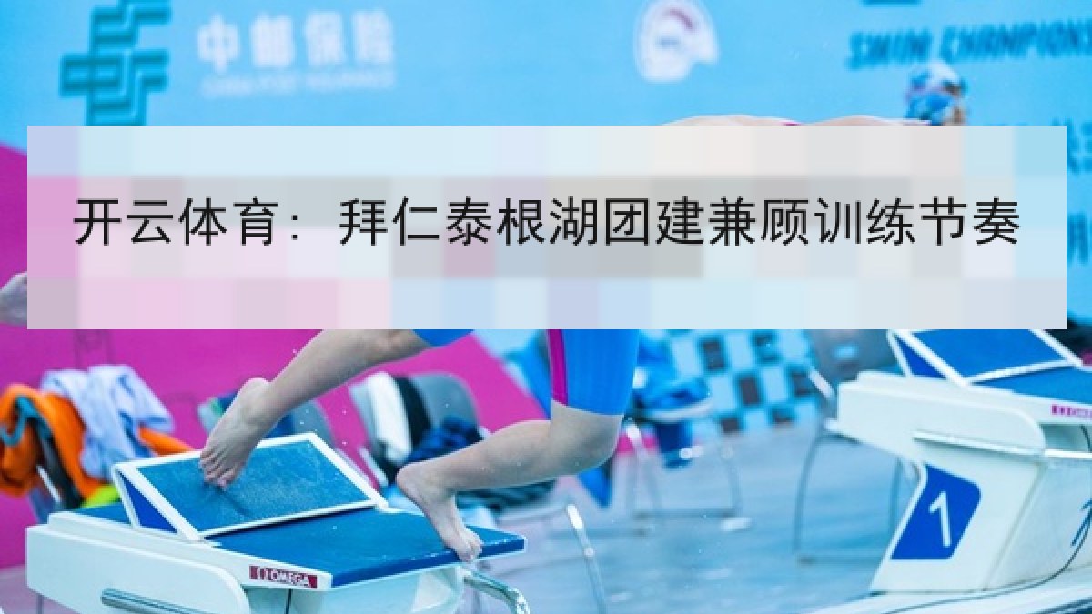 开云体育: 拜仁泰根湖团建兼顾训练节奏 开云体育: 拜仁泰根湖团建兼顾训练节奏