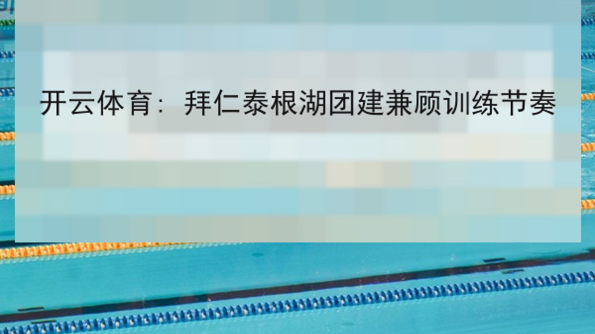 开云体育: 拜仁泰根湖团建兼顾训练节奏