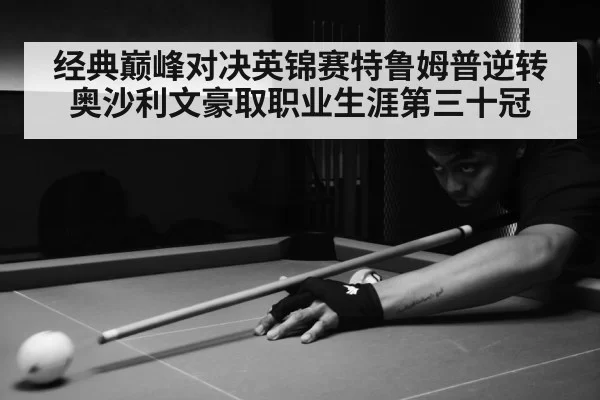 经典巅峰对决英锦赛特鲁姆普逆转奥沙利文豪取职业生涯第三十冠