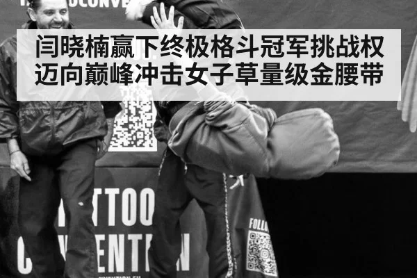 闫晓楠赢下终极格斗冠军挑战权 迈向巅峰冲击女子草量级金腰带